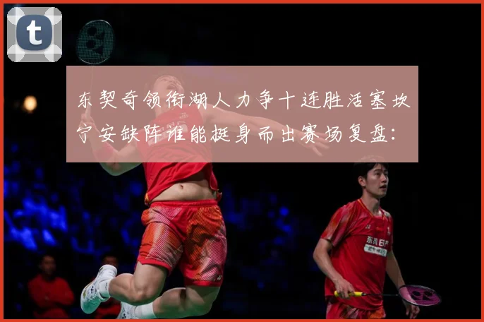 东契奇领衔湖人力争十连胜活塞坎宁安缺阵谁能挺身而出赛场复盘：最新赛事动态与深度分析