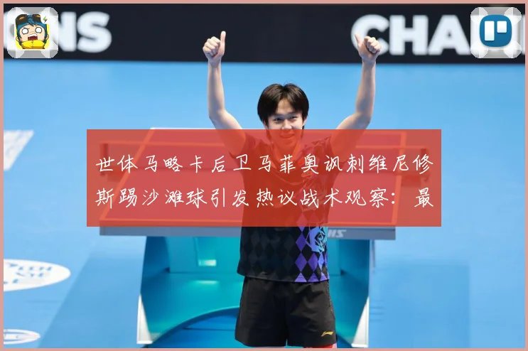 世体马略卡后卫马菲奥讽刺维尼修斯踢沙滩球引发热议战术观察：最新赛事动态与深度分析