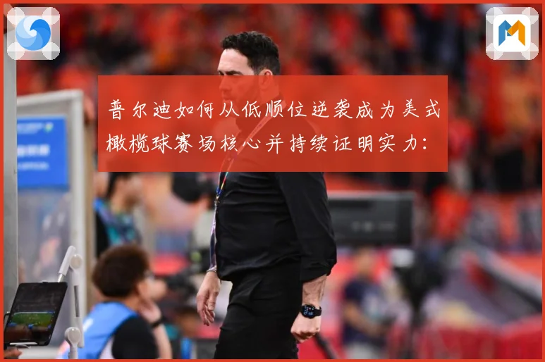 普尔迪如何从低顺位逆袭成为美式橄榄球赛场核心并持续证明实力：最新赛事动态与深度分析