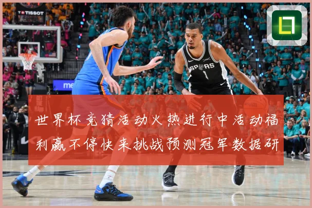 世界杯竞猜活动火热进行中活动福利赢不停快来挑战预测冠军数据研判：最新赛事动态与深度分析