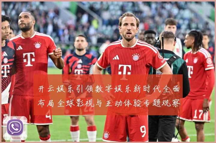 开云娱乐引领数字娱乐新时代全面布局全球影视与互动体验专题观察：最新赛事动态与深度分析