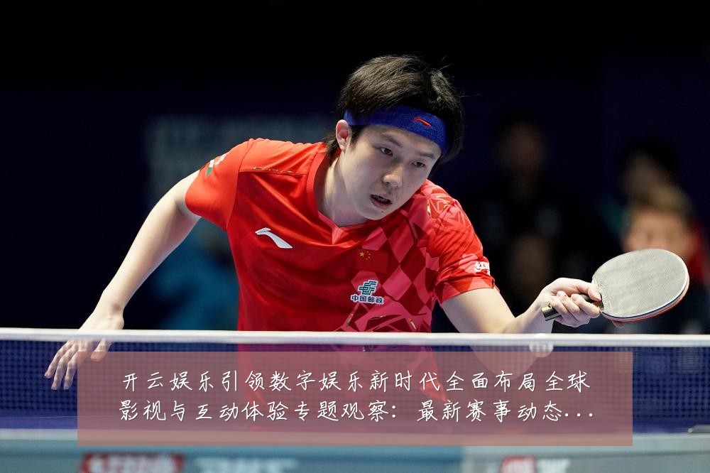 开云娱乐引领数字娱乐新时代全面布局全球影视与互动体验专题观察：最新赛事动态与深度分析