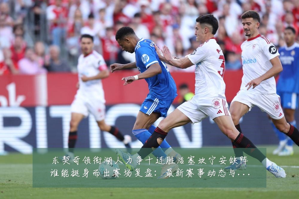 东契奇领衔湖人力争十连胜活塞坎宁安缺阵谁能挺身而出赛场复盘:最新赛事动态与深度分析