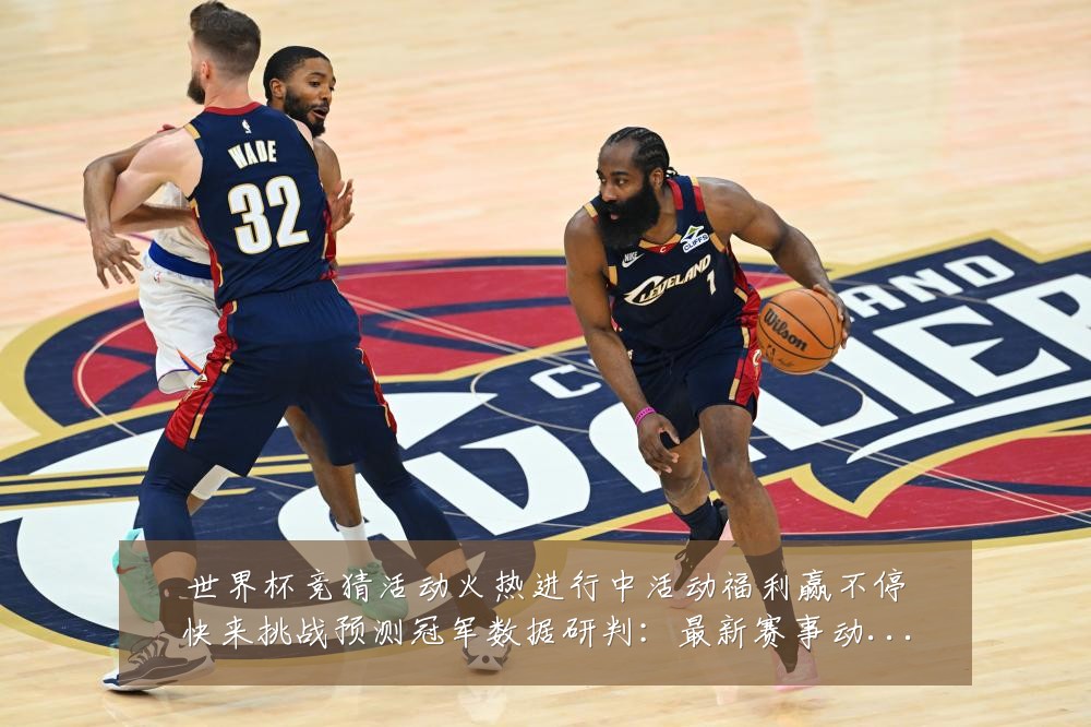 世界杯竞猜活动火热进行中活动福利赢不停快来挑战预测冠军数据研判:最新赛事动态与深度分析