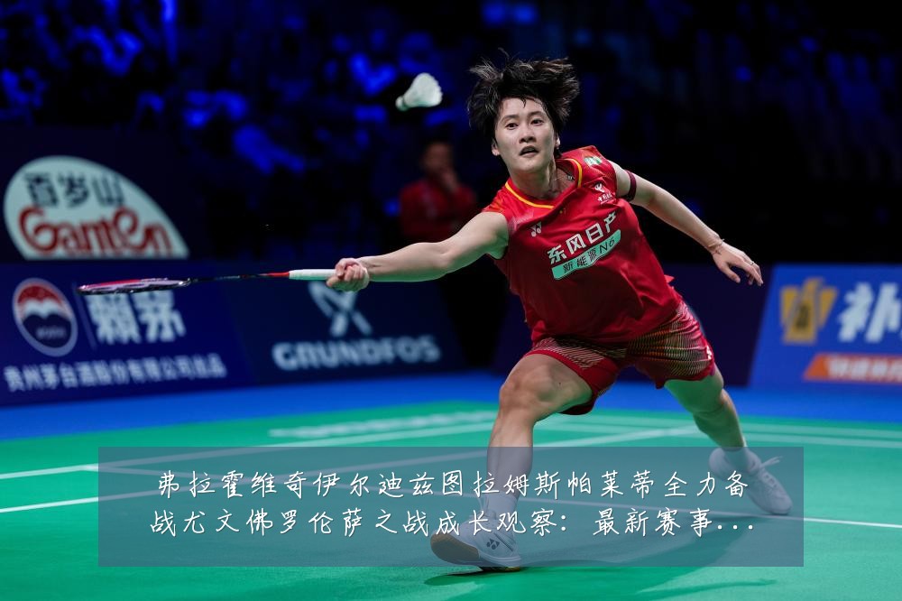 弗拉霍维奇伊尔迪兹图拉姆斯帕莱蒂全力备战尤文佛罗伦萨之战成长观察:最新赛事动态与深度分析