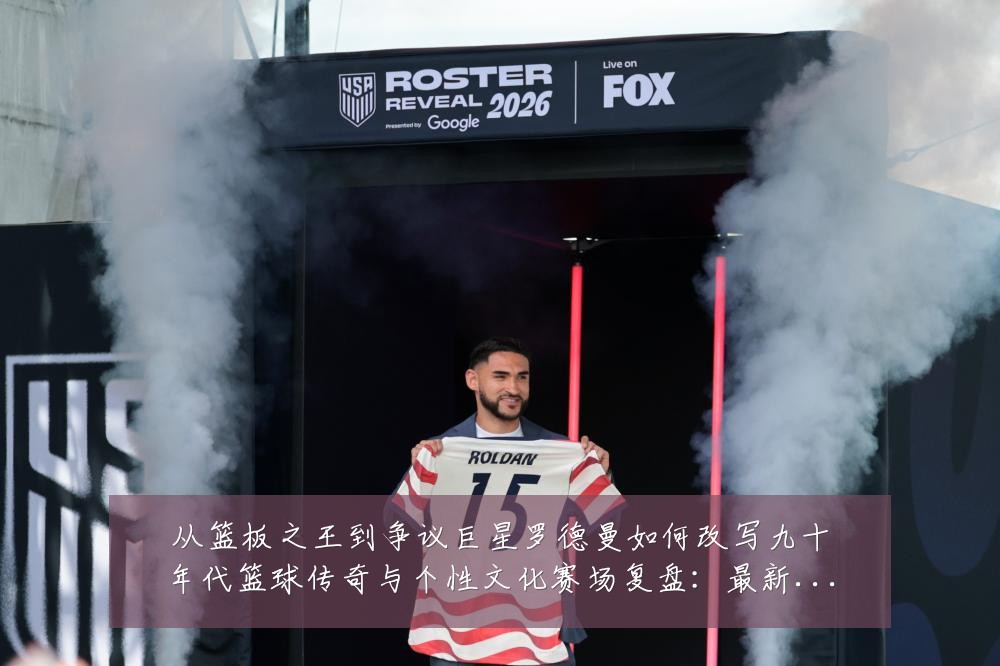 从篮板之王到争议巨星罗德曼如何改写九十年代篮球传奇与个性文化赛场复盘:最新赛事动态与深度分析